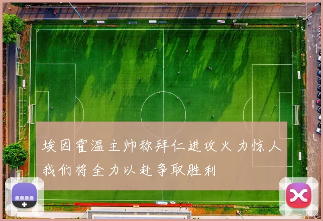埃因霍温主帅称拜仁进攻火力惊人我们将全力以赴争取胜利