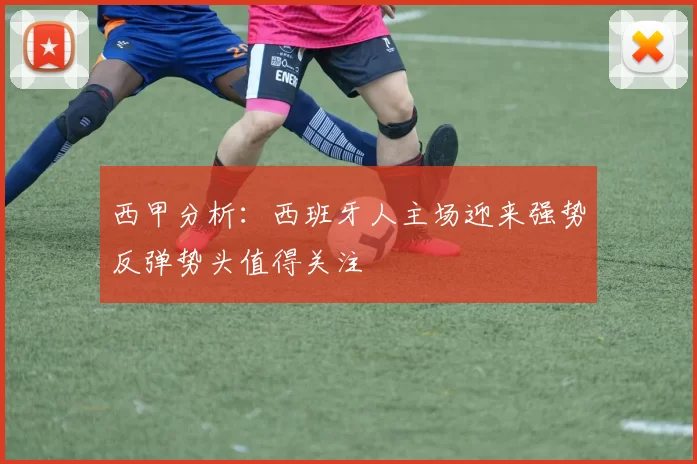 西甲分析：西班牙人主场迎来强势反弹势头值得关注