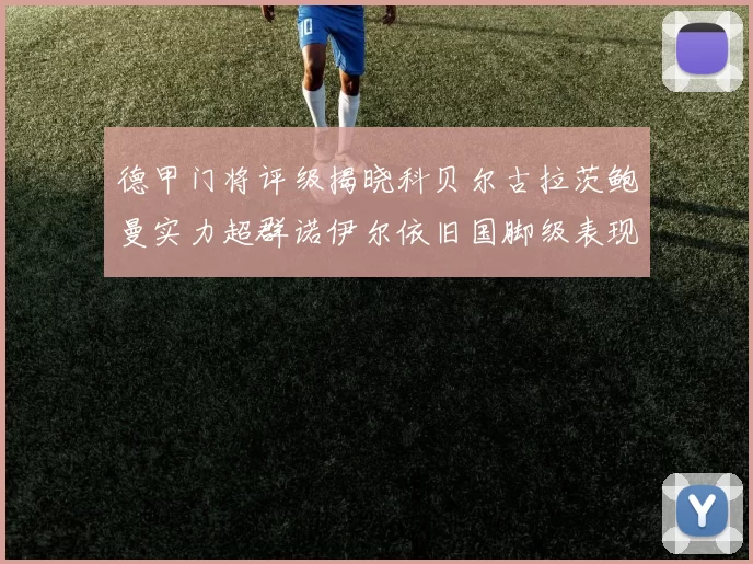 德甲门将评级揭晓科贝尔古拉茨鲍曼实力超群诺伊尔依旧国脚级表现引关注