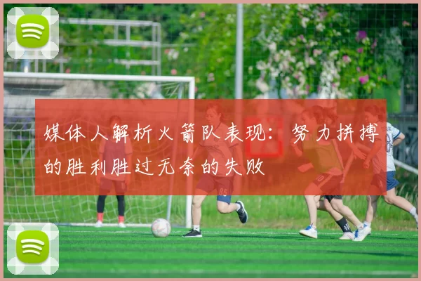 媒体人解析火箭队表现：努力拼搏的胜利胜过无奈的失败